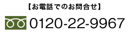 お電話でのお問合せ　フリーダイヤル 0120-22-9967