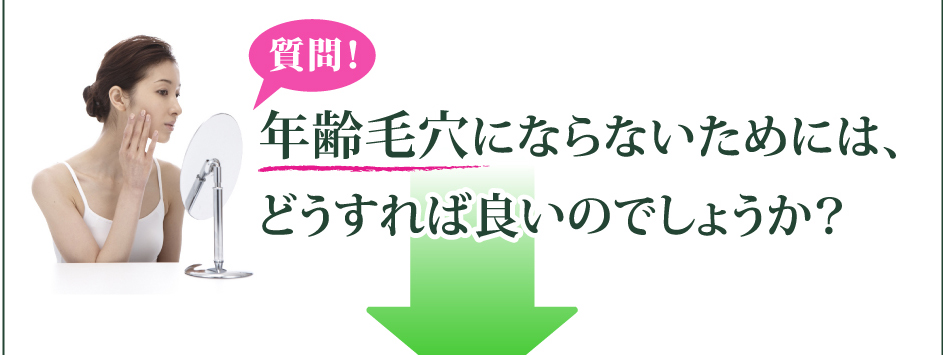 質問！
年齢毛穴にならないためには、どうすれば良いのでしょうか？