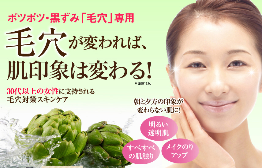 ポツポツ・黒ずみ「毛穴」専用
毛穴が変われば、肌印象は変わる！※洗顔による。
30代以上の女性に支持される毛穴対策スキンケア
朝と夕方の印象が変わらない肌に！
明るい透明肌
すべすべの肌触り
メイクのりアップ