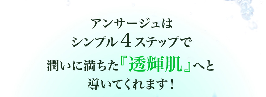 アンサージュはいつもの４ステップで潤いに満ちた『透輝肌』へと導いてくれます！