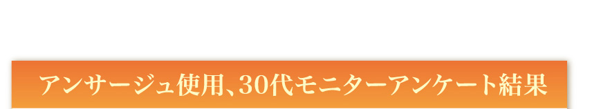 アンサージュ使用、30代モニターアンケート結果
