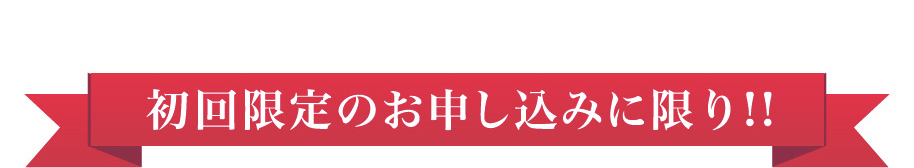 初回限定のお申し込みに限り！！