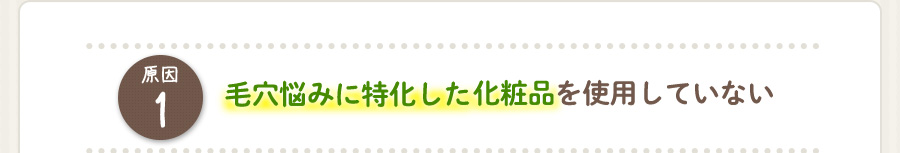原因１：毛穴悩みに特化した化粧品を使用していない