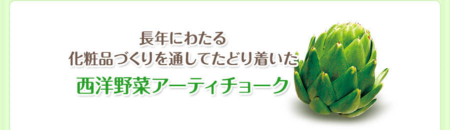 長年にわたる 化粧品づくりを通してたどり着いた西洋野菜アーティチョーク